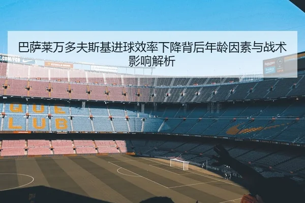 巴萨莱万多夫斯基进球效率下降背后年龄因素与战术影响解析