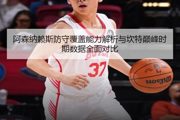 阿森纳赖斯防守覆盖能力解析与坎特巅峰时期数据全面对比