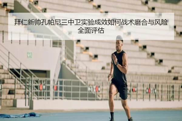拜仁新帅孔帕尼三中卫实验成效如何战术磨合与风险全面评估