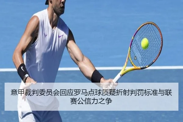 意甲裁判委员会回应罗马点球质疑折射判罚标准与联赛公信力之争