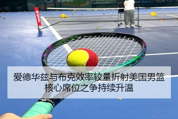 爱德华兹与布克效率较量折射美国男篮核心席位之争持续升温