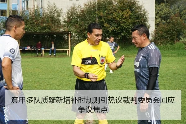 意甲多队质疑新增补时规则引热议裁判委员会回应争议焦点